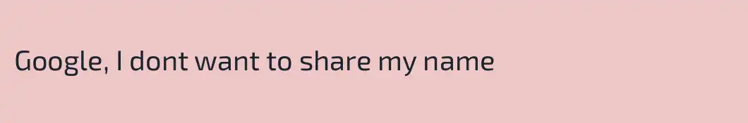 Google, I dont want to share my name